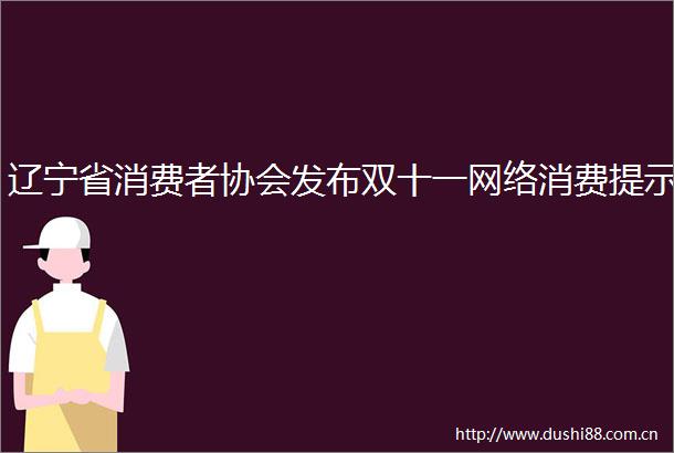 辽宁省消费者协会发布双十一网络消费提示