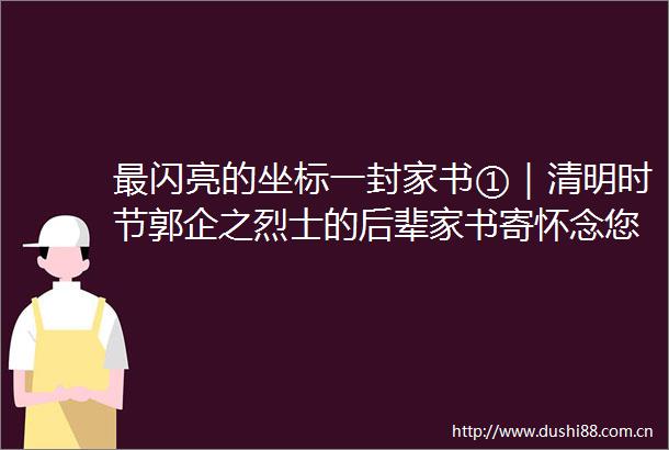 最闪亮的坐标一封家书①｜清明时节郭企之烈士的后辈家书寄怀念您英勇无畏的精神鼓舞着我前行