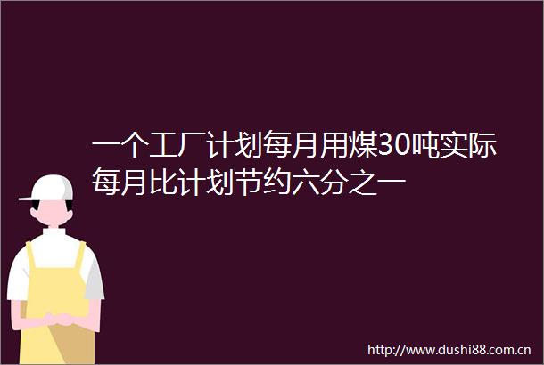 一个工厂计划每月用煤30吨实际每月比计划节约六分之一