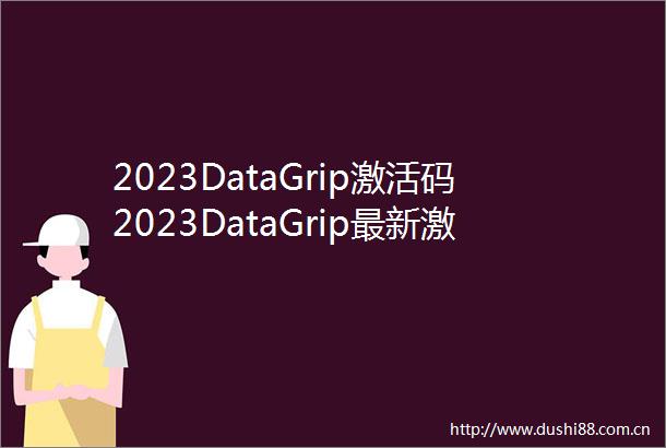 2023DataGrip激活码2023DataGrip最新激活码2023DataGrip激活码