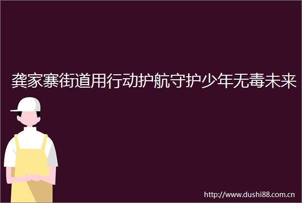 龚家寨街道用行动护航守护少年无毒未来