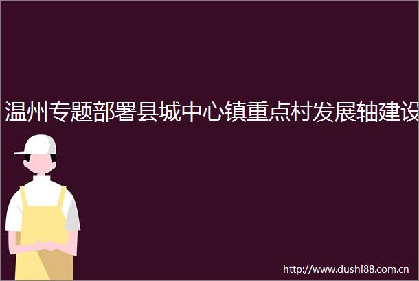 温州专题部署县城中心镇重点村发展轴建设