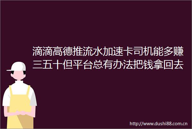 滴滴高德推流水加速卡司机能多赚三五十但平台总有办法把钱拿回去