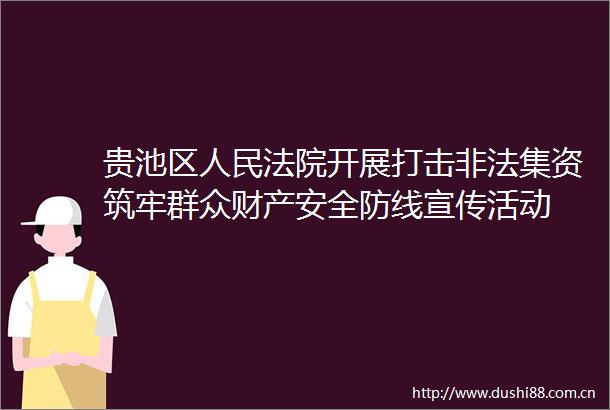 贵池区开展打击集资筑牢群众财产安全防线宣传活动
