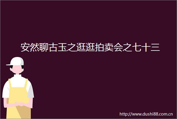 安然聊古玉之逛逛拍卖会之七十三