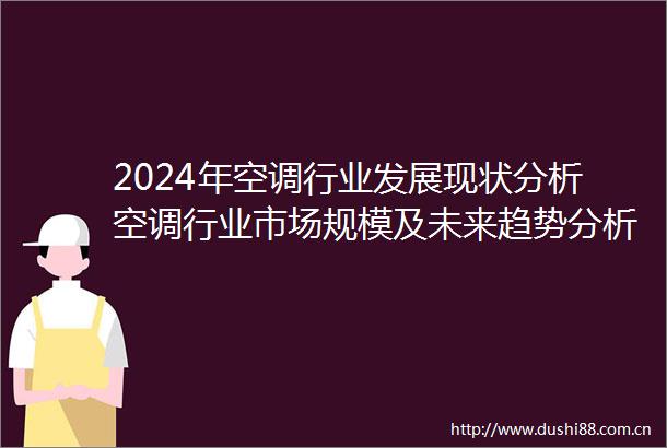 2024年空调行业发展现状分析空调行业市场规模及未来趋势分析