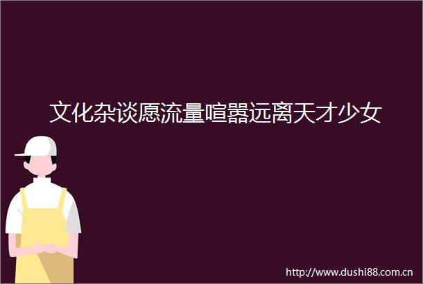 文化杂谈愿流量喧嚣远离天才少女