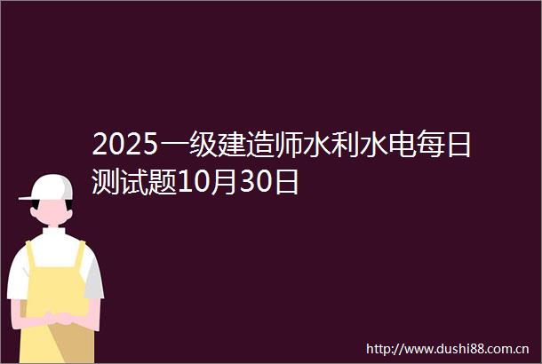 2025一级建造师水利水电每日测试题10月30日