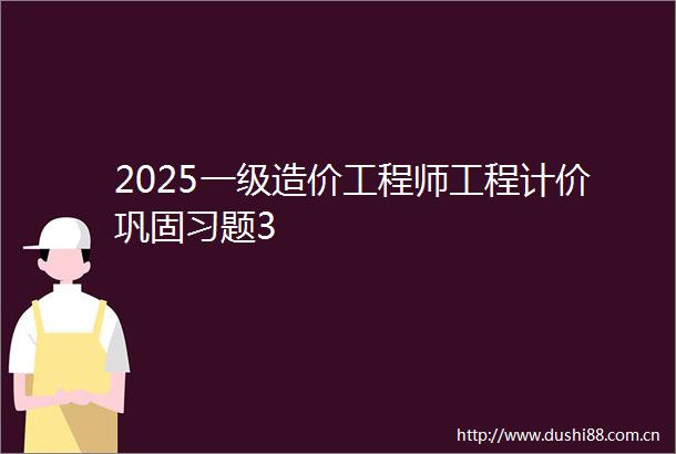2025一级造价工程师工程计价巩固习题3