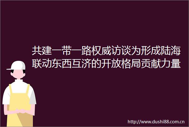 共建一带一路权威访谈为形成陆海联动东西互济的开放格局贡献力量专访陕西省副省长徐明非