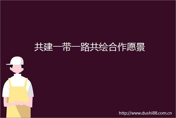 共建一带一路共绘合作愿景