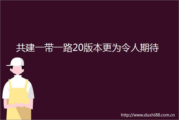 共建一带一路20版本更为令人期待
