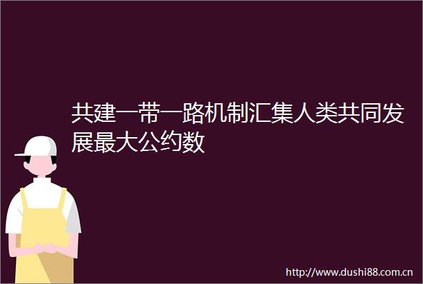 共建一带一路机制汇集人类共同发展最大公约数