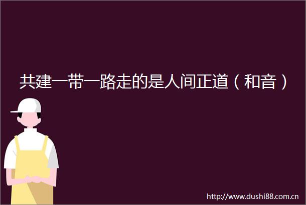 共建一带一路走的是人间正道（和音）