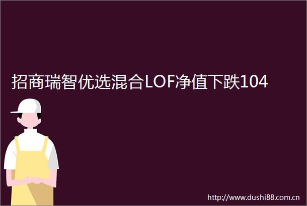 招商瑞智优选混合LOF净值下跌104