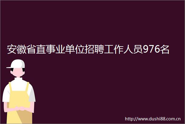 安徽省直事业单位招聘工作人员976名