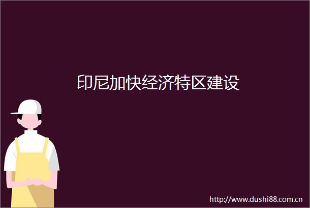 印尼加快经济特区建设