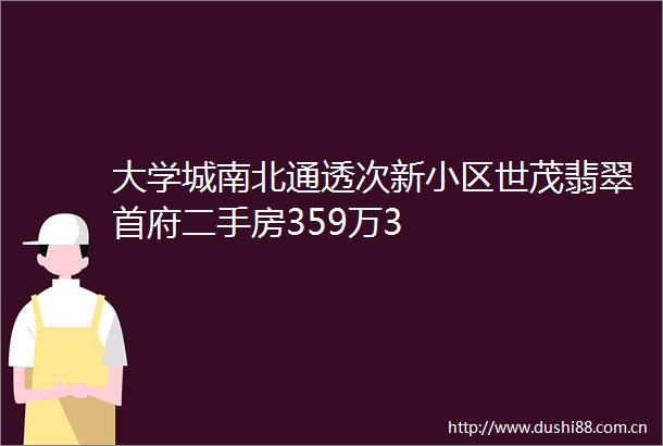 大学城南北通透次新小区世茂翡翠首府二手房359万3