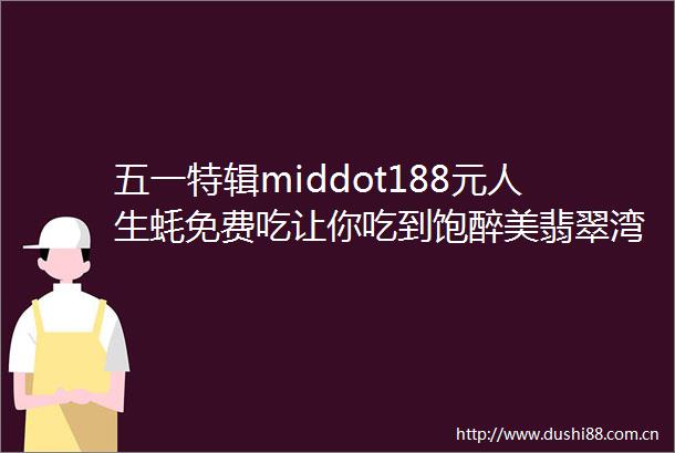五一特辑middot188元人生蚝免费吃让你吃到饱醉美翡翠湾诒安堡汉服体验精品一日游
