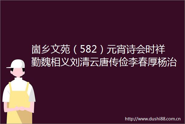 崮乡文苑（582）元宵诗会时祥勤魏相义刘清云唐传俭李春厚杨治宝等