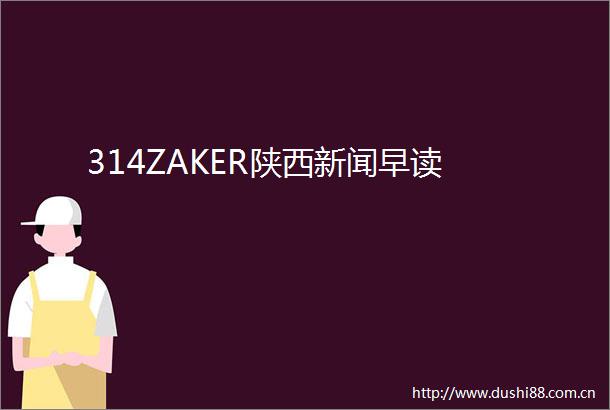 314ZAKER陕西新闻早读