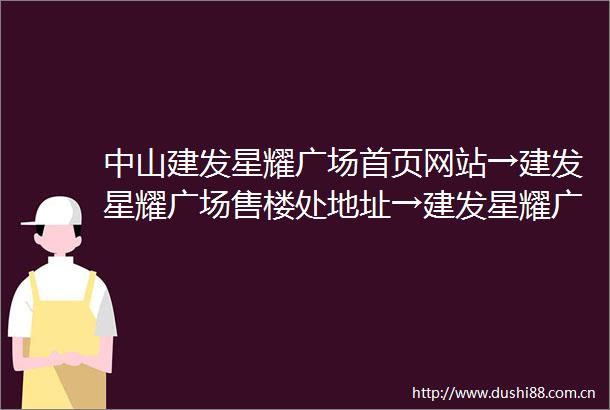 中山建发星耀广场首页网站→建发星耀广场售楼处地址→建发星耀广场售楼处电话