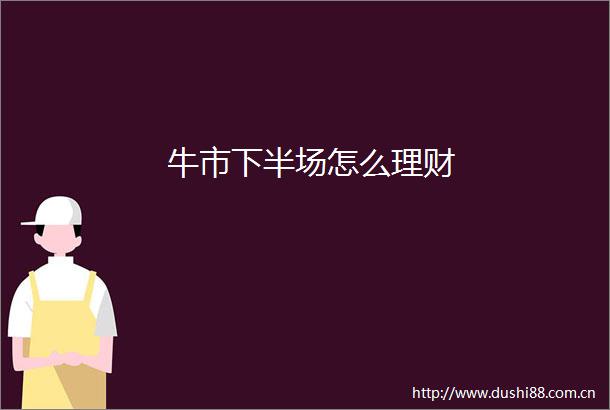 牛市下半场怎么理财