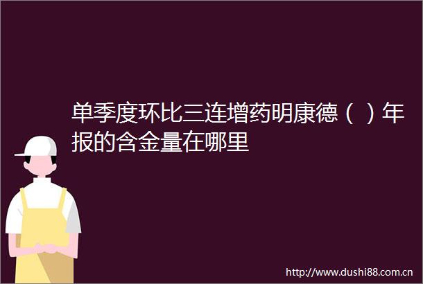 单季度环比三连增药明康德（）年报的含金量在哪里