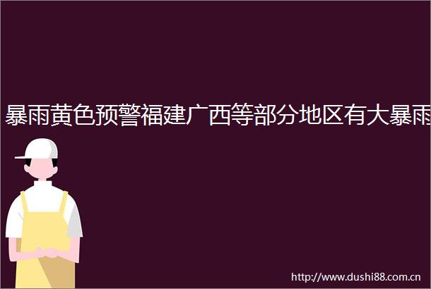 暴雨黄色预警福建广西等部分地区有大暴雨