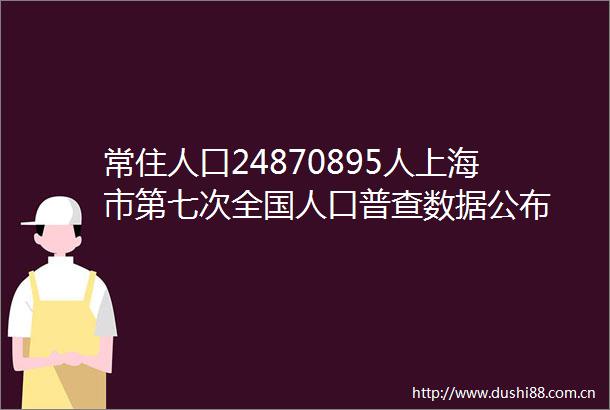 常住人口24870895人上海市第七次全国人口普查数据公布