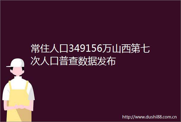 常住人口349156万山西第七次人口普查数据发布