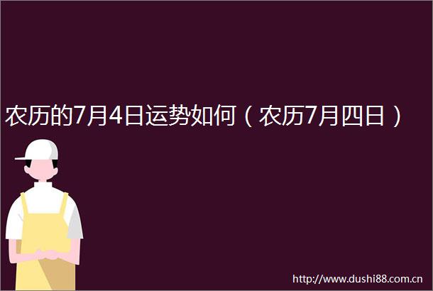 农历的7月4日运势如何（农历7月四日）