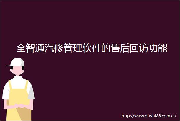 全智通汽修管理软件的售后回访功能