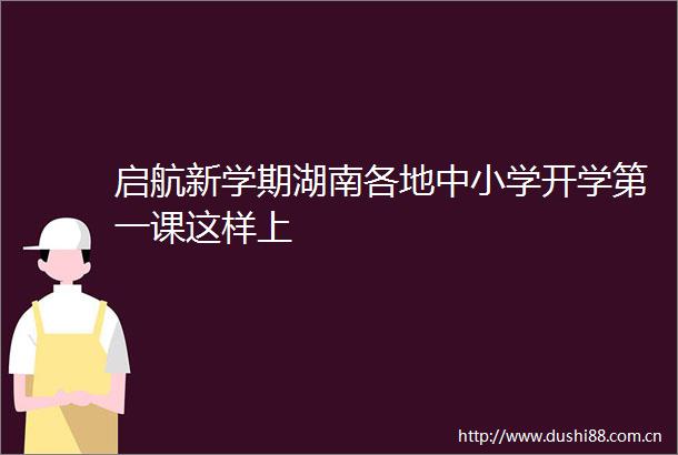 启航新学期湖南各地中小学开学第一课这样上