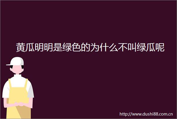 黄瓜明明是绿色的为什么不叫绿瓜呢