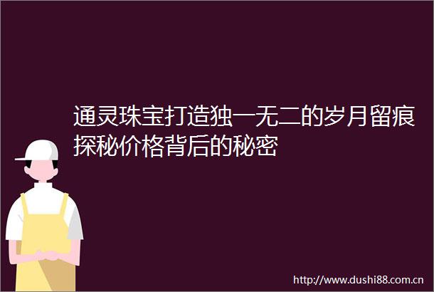 通灵珠宝打造独一无二的岁月留痕探秘价格背后的秘密