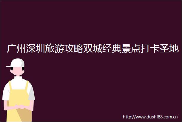 广州深圳旅游攻略双城经典景点打卡圣地