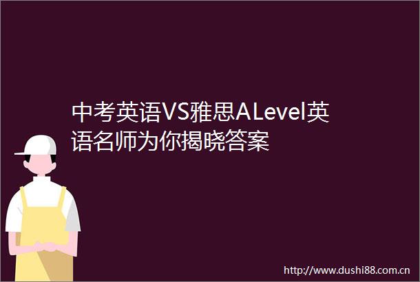 中考英语VS雅思ALevel英语名师为你揭晓答案