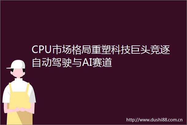 CPU市场格局重塑科技巨头竞逐自动驾驶与AI赛道