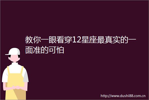 教你一眼看穿12星座最真实的一面准的可怕