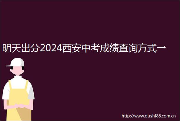 明天出分2024西安中考成绩查询方式→