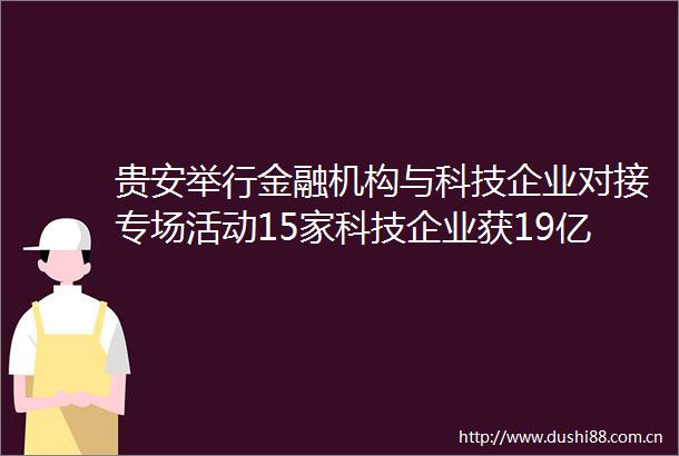 贵安举行金融机构与科技企业对接专场活动15家科技企业获19亿元融资