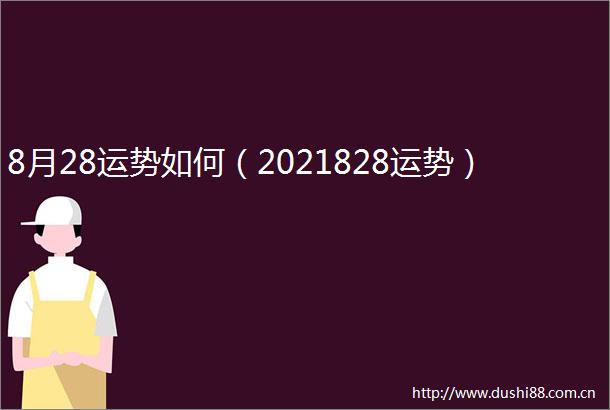 8月28运势如何（2021828运势）