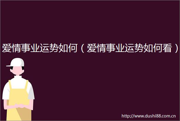 爱情事业运势如何（爱情事业运势如何看）