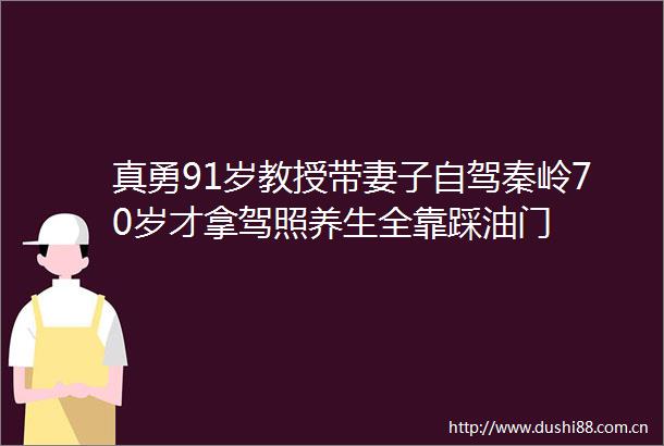 真勇91岁教授带妻子自驾秦岭70岁才拿驾照养生全靠踩油门