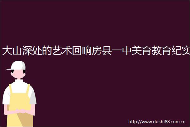 大山深处的艺术回响房县一中美育教育纪实