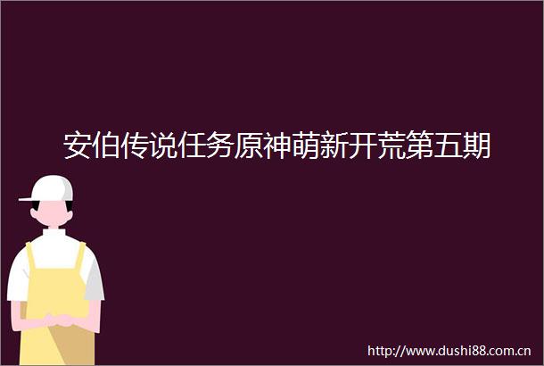 安伯传说任务原神萌新开荒第五期
