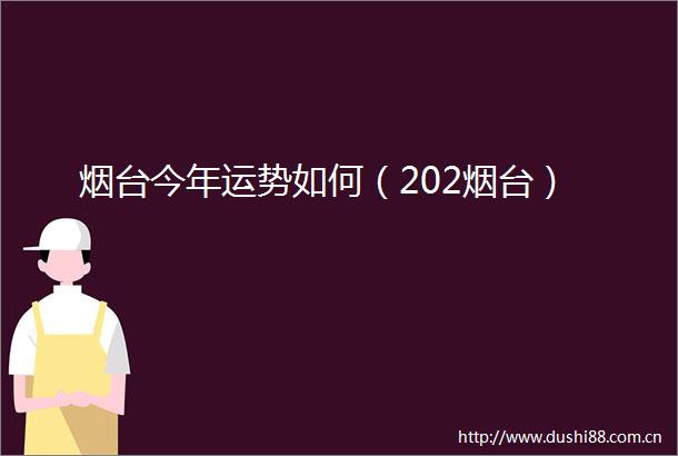 烟台今年运势如何（202烟台）