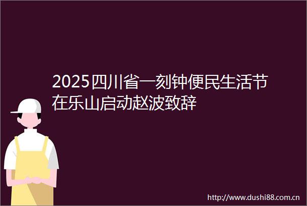 2025四川省一刻钟便民生活节在乐山启动赵波致辞