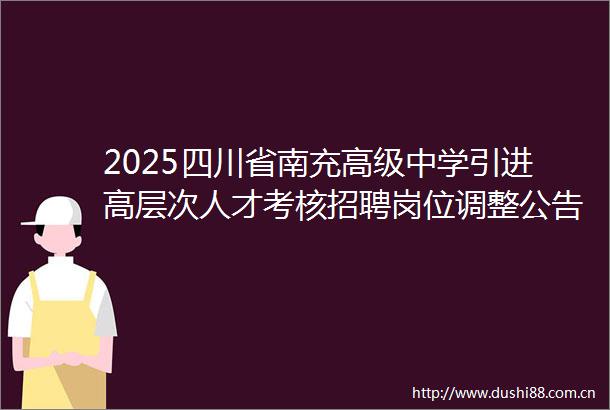 2025四川省南充高级中学引进高层次人才考核招聘岗位调整公告
